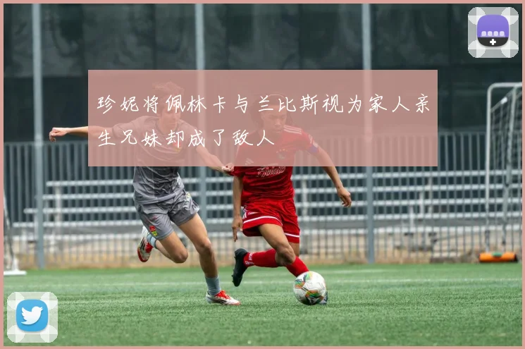 珍妮将佩林卡与兰比斯视为家人亲生兄妹却成了敌人