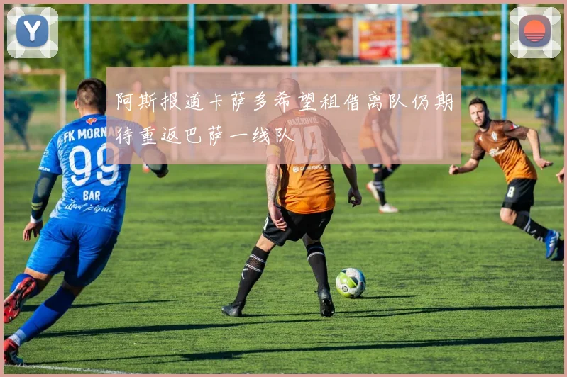 阿斯报道卡萨多希望租借离队仍期待重返巴萨一线队