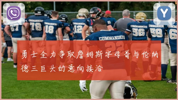勇士全力争取詹姆斯字母哥与伦纳德三巨头的意向接洽