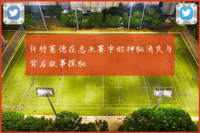 怀特塞德在总决赛中的神秘消失与背后故事探秘