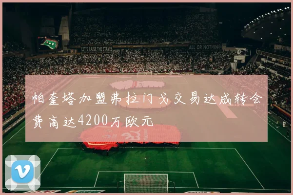 帕奎塔加盟弗拉门戈交易达成转会费高达4200万欧元