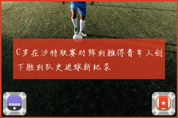 C罗在沙特联赛对阵利雅得青年人创下胜利队史进球新纪录