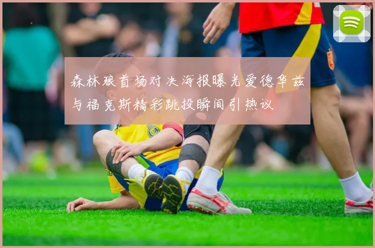 森林狼首场对决海报曝光爱德华兹与福克斯精彩跳投瞬间引热议